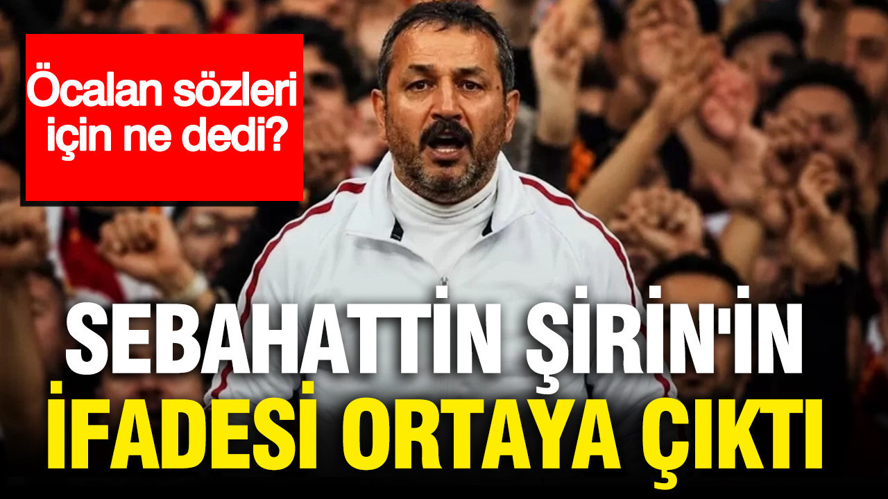 UltrAslan lideri Sebahattin Şirin’in ifadesi ortaya çıktı: Öcalan sözleri için ne dedi?